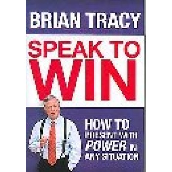 Speak To Win: How to Present With Power in Any Situation by Brian Tracy 